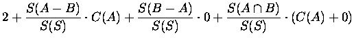 $\displaystyle 2+{S(A-B)\over S(S)}\cdot C(A)+{S(B-A)\over S(S)}\cdot 0+
{S(A\cap B)\over S(S)}\cdot (C(A)+0)$