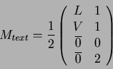\begin{displaymath}
M_{text}=\frac{1}{2}\left(
\begin{array}{cc}
L & 1\\
V ...
...
\overline{0} & 0\\
\overline{0} & 2
\end{array}
\right)
\end{displaymath}