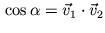 $ \cos\alpha=\vec{v}_{1}\cdot\vec{v}_{2}$