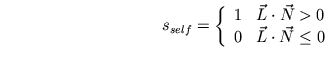 \begin{displaymath}
s_{self}=\left\{
\begin{array}[c]{cc}%%
1 & \vec{L}\cdot\vec{N}>0\\
0 & \vec{L}\cdot\vec{N}\leq0
\end{array}\right.
\end{displaymath}