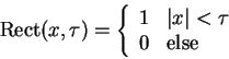 \begin{displaymath}
\textrm{Rect}(x,\tau)=\left \{ \begin{array}{cl}
1 & \textrm{$\vert x\vert < \tau$}\\
0 & \textrm{else}
\end{array} \right.
\end{displaymath}